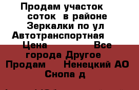 Продам участок 10 соток .в районе Зеркалки по ул. Автотранспортная 91 › Цена ­ 450 000 - Все города Другое » Продам   . Ненецкий АО,Снопа д.